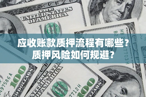 北京应收账款质押流程有哪些？质押风险如何规避？