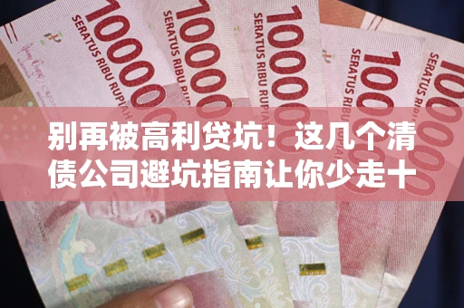 北京别再被高利贷坑！这几个清债公司避坑指南让你少走十年弯路
