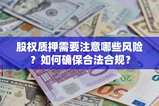 北京股权质押需要注意哪些风险？如何确保合法合规？