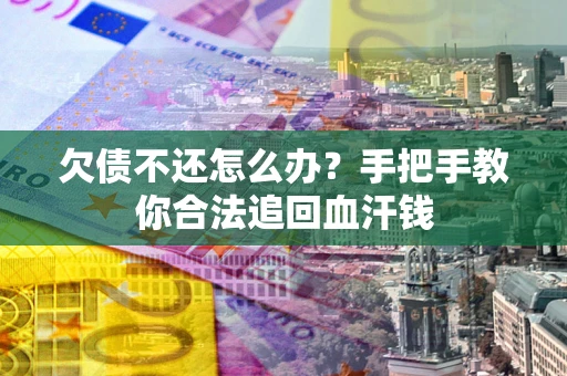 北京欠债不还怎么办?手把手教你合法追回血汗钱 北京欠债不还怎么办?手把手教你合法追回血汗钱