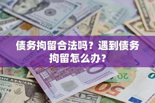 北京债务拘留合法吗？遇到债务拘留怎么办？