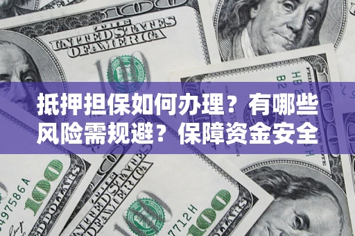 北京抵押担保如何办理？有哪些风险需规避？保障资金安全