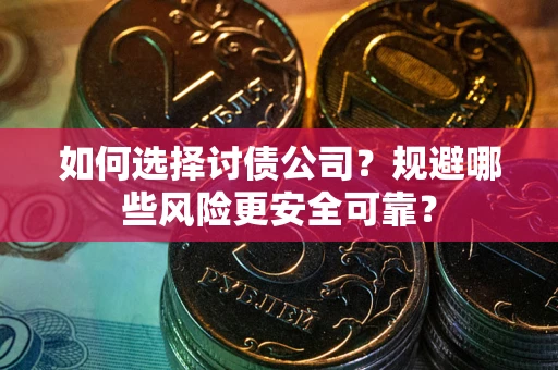 北京如何选择讨债公司？规避哪些风险更安全可靠？