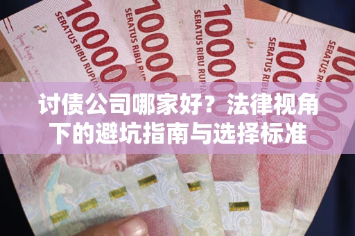 北京讨债公司哪家好？法律视角下的避坑指南与选择标准