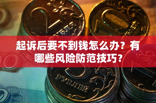 北京起诉后要不到钱怎么办?有哪些风险防范技巧? 北京起诉后要不到钱怎么办?有哪些风险防范技巧?