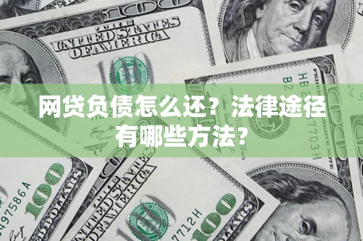 北京网贷负债怎么还？法律途径有哪些方法？