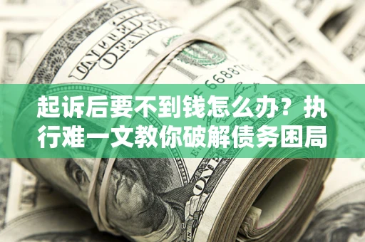 北京起诉后要不到钱怎么办？执行难一文教你破解债务困局
