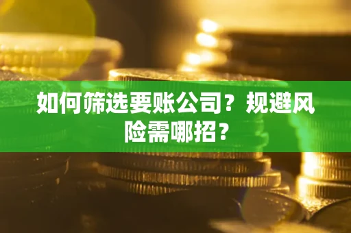 北京如何筛选要账公司？规避风险需哪招？