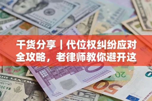 北京干货分享｜代位权纠纷应对全攻略，老律师教你避开这5大雷区