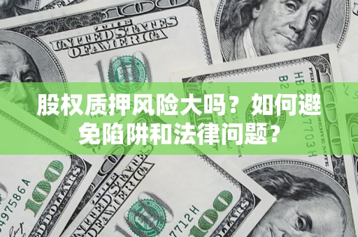 北京股权质押风险大吗？如何避免陷阱和法律问题？