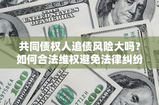 北京共同债权人追债风险大吗?如何合法维权避免法律纠纷? 北京共同债权人追债风险大吗?如何合法维权避免法律纠纷?