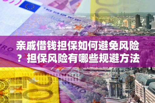 北京亲戚借钱担保如何避免风险？担保风险有哪些规避方法？