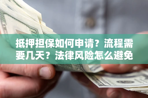 北京抵押担保如何申请？流程需要几天？法律风险怎么避免？避坑指南