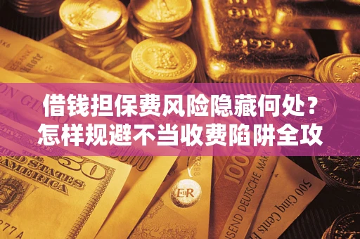北京借钱担保费风险隐藏何处？怎样规避不当收费陷阱全攻略！