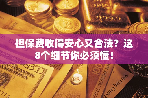 北京担保费收得安心又合法？这8个细节你必须懂！