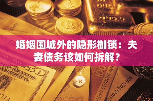 北京婚姻围城外的隐形枷锁：夫妻债务该如何拆解？