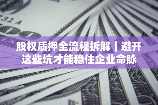 北京股权质押全流程拆解｜避开这些坑才能稳住企业命脉