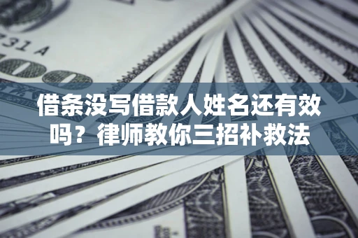 北京借条没写借款人姓名还有效吗？律师教你三招补救法