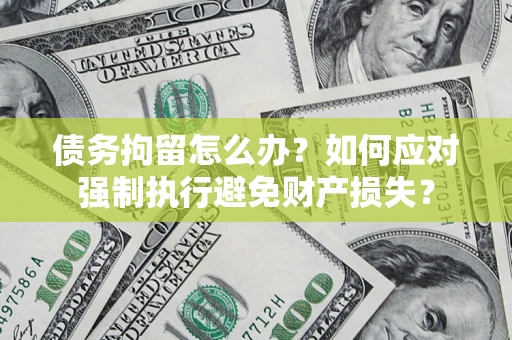 北京债务拘留怎么办？如何应对强制执行避免财产损失？