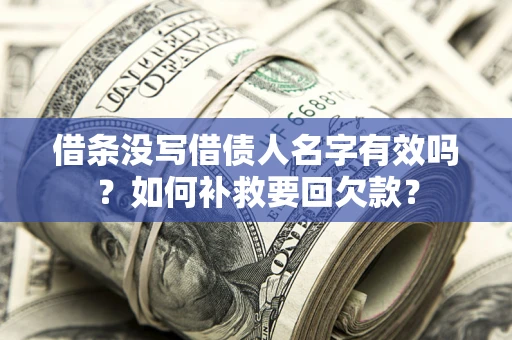 北京借条没写借债人名字有效吗？如何补救要回欠款？