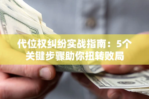 北京代位权纠纷实战指南：5个关键步骤助你扭转败局