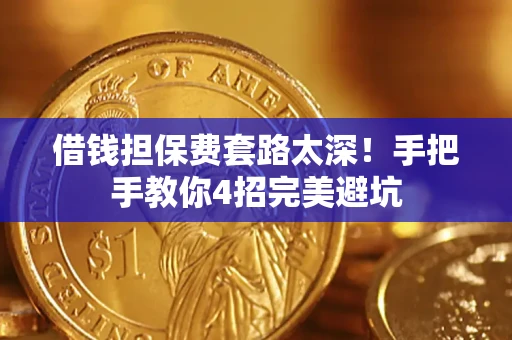 北京借钱担保费套路太深！手把手教你4招完美避坑