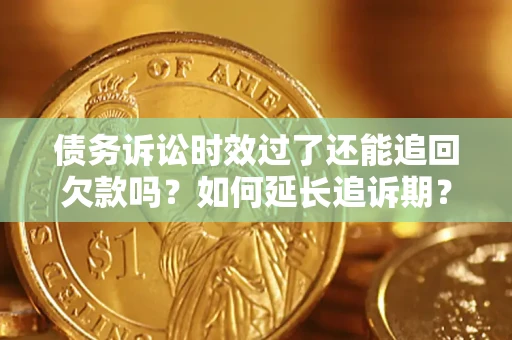 北京债务诉讼时效过了还能追回欠款吗？如何延长追诉期？