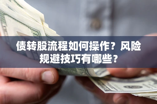 北京债转股流程如何操作？风险规避技巧有哪些？