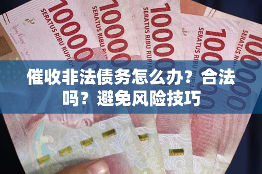 北京催收非法债务怎么办？合法吗？避免风险技巧