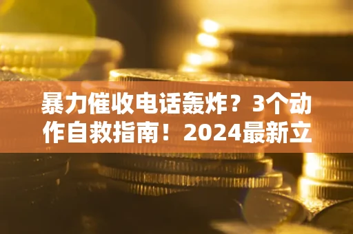 北京暴力催收电话轰炸？3个动作自救指南！2024最新立案标准全解析