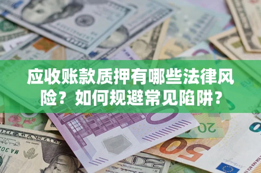 北京应收账款质押有哪些法律风险？如何规避常见陷阱？