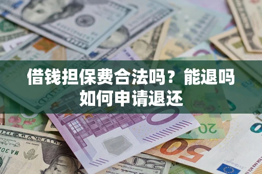 北京借钱担保费合法吗？能退吗如何申请退还