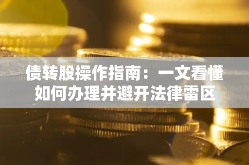 北京债转股操作指南：一文看懂如何办理并避开法律雷区
