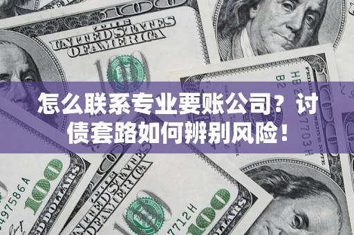北京怎么联系专业要账公司？讨债套路如何辨别风险！