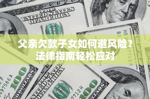 北京父亲欠款子女如何避风险？法律指南轻松应对