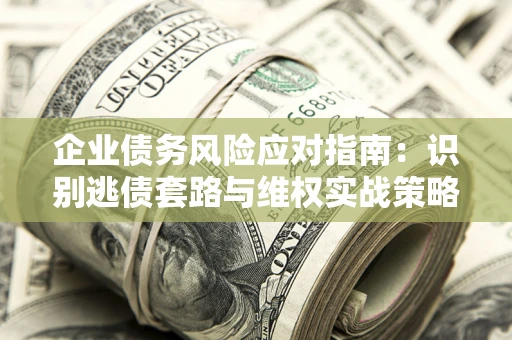 北京企业债务风险应对指南：识别逃债套路与维权实战策略