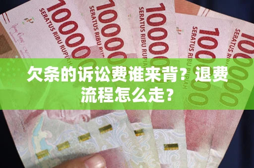 北京欠条的诉讼费谁来背？退费流程怎么走？