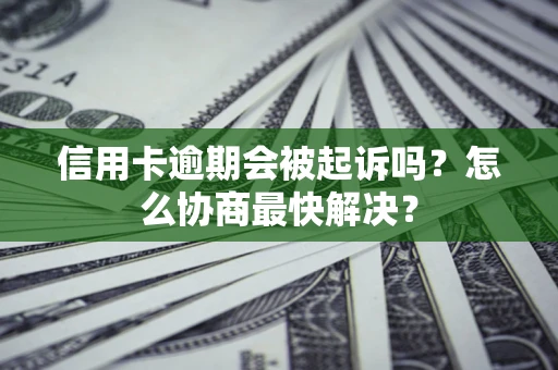 北京信用卡逾期会被起诉吗？怎么协商最快解决？