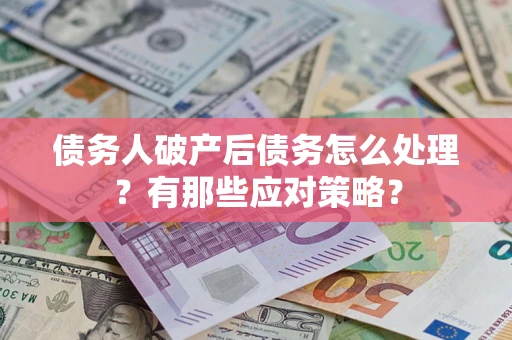 北京债务人破产后债务怎么处理？有那些应对策略？