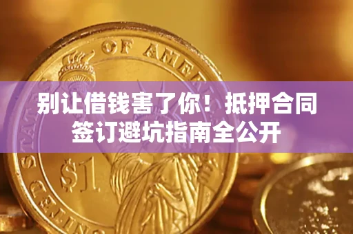 北京别让借钱害了你！抵押合同签订避坑指南全公开