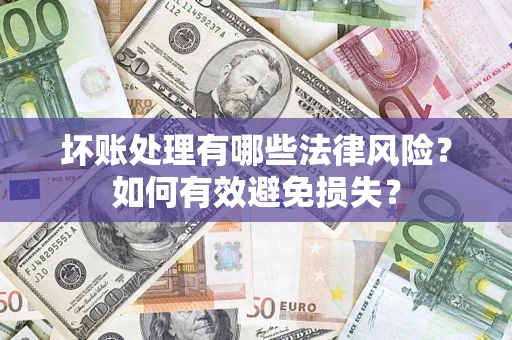北京坏账处理有哪些法律风险？如何有效避免损失？