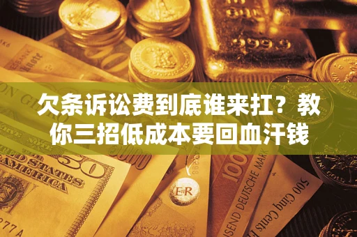 北京欠条诉讼费到底谁来扛？教你三招低成本要回血汗钱